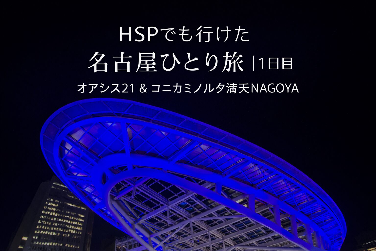 夜のオアシス21を背景にした、名古屋ひとり旅1日目の記事用アイキャッチ画像。HSPでも行けた名古屋旅と、オアシス21・コニカミノルタ満天NAGOYAの文字が入っている。