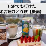 HSPでも行けた名古屋ひとり旅後編