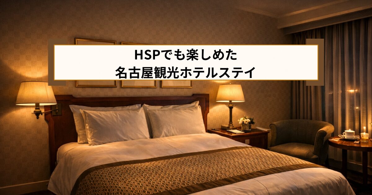 HSPでも楽しめた名古屋観光ホテルスティ　
